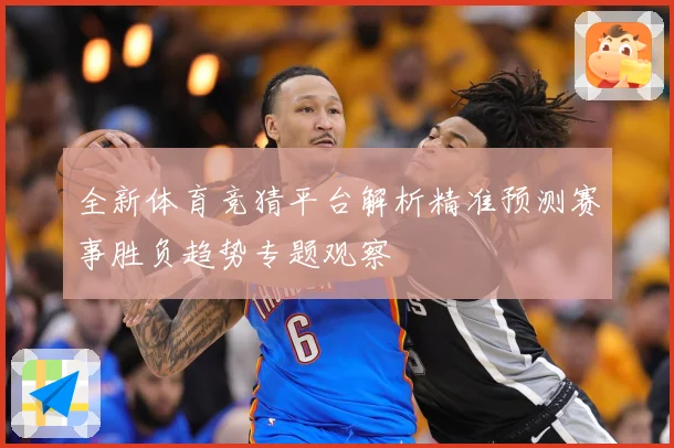 全新体育竞猜平台解析精准预测赛事胜负趋势专题观察