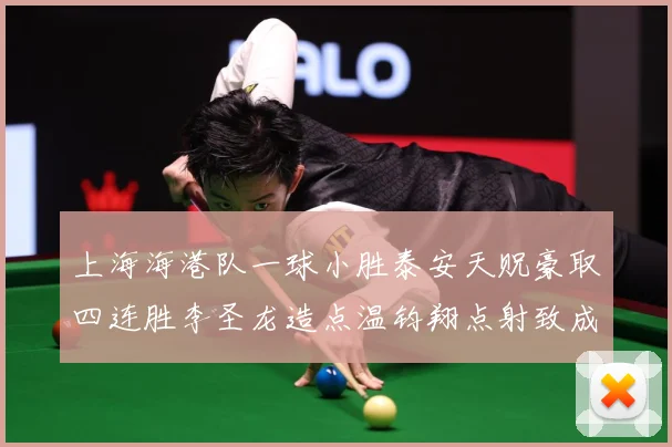 上海海港队一球小胜泰安天贶豪取四连胜李圣龙造点温钧翔点射致成长观察
