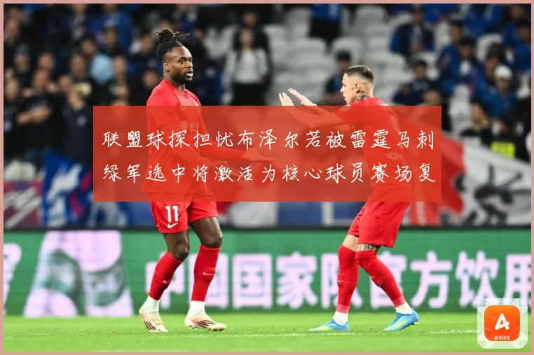 联盟球探担忧布泽尔若被雷霆马刺绿军选中将激活为核心球员赛场复盘