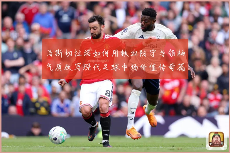 马斯切拉诺如何用铁血防守与领袖气质改写现代足球中场价值传奇篇