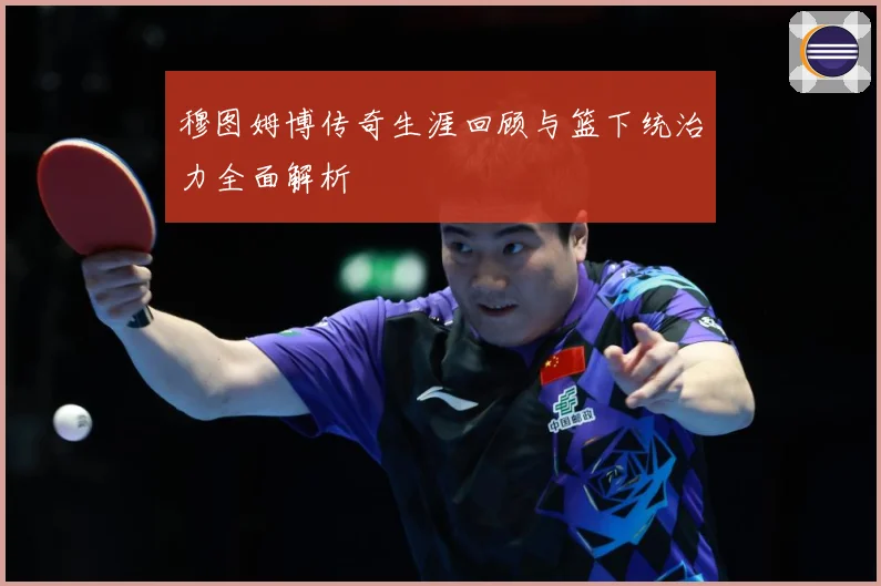 穆图姆博传奇生涯回顾与篮下统治力全面解析
