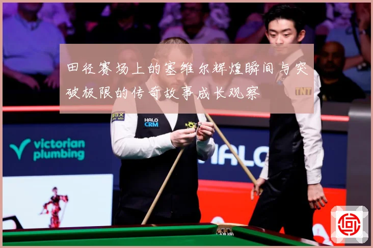 田径赛场上的塞维尔辉煌瞬间与突破极限的传奇故事成长观察