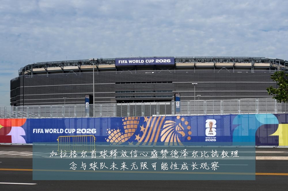 加拉格尔首球释放信心盛赞德泽尔比执教理念与球队未来无限可能性成长观察
