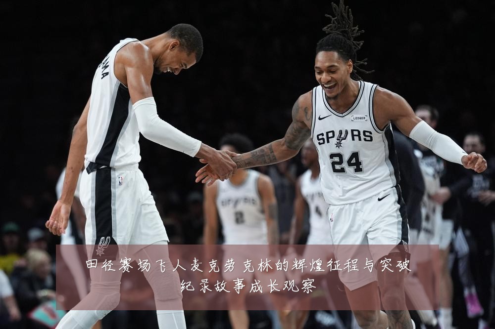 田径赛场飞人麦克劳克林的辉煌征程与突破纪录故事成长观察