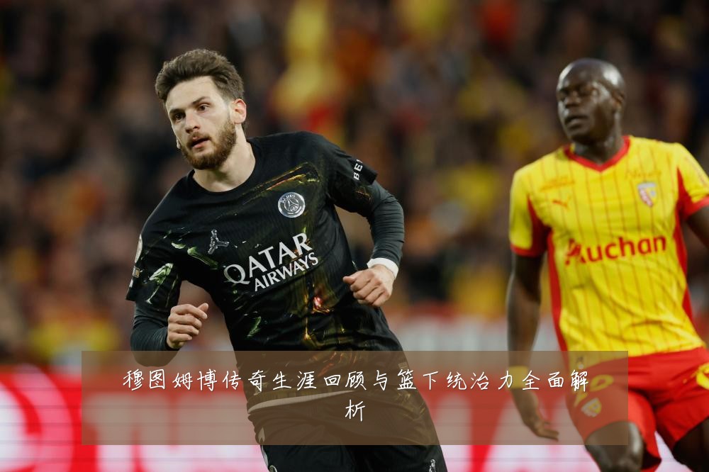 穆图姆博传奇生涯回顾与篮下统治力全面解析