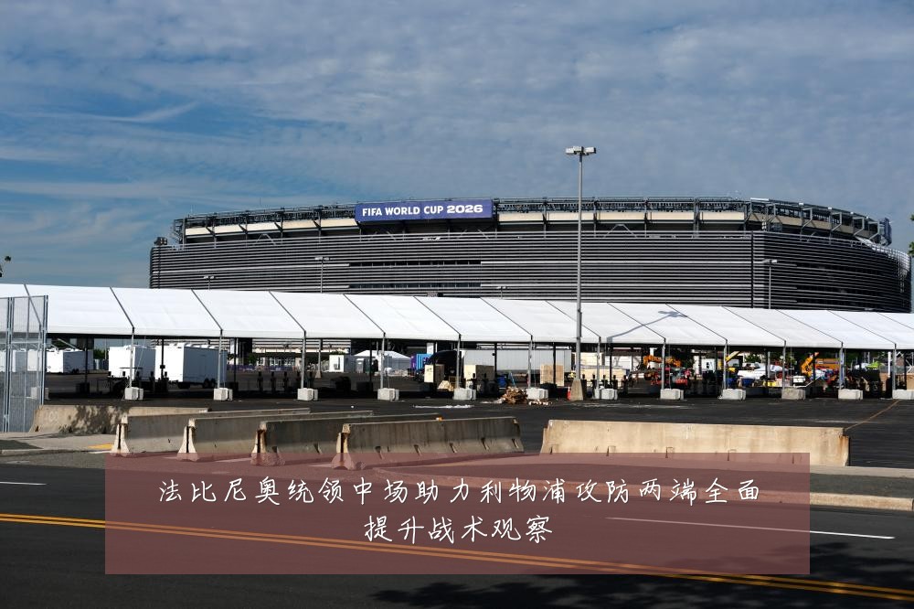 法比尼奥统领中场助力利物浦攻防两端全面提升战术观察